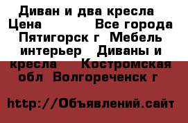 Диван и два кресла › Цена ­ 3 500 - Все города, Пятигорск г. Мебель, интерьер » Диваны и кресла   . Костромская обл.,Волгореченск г.